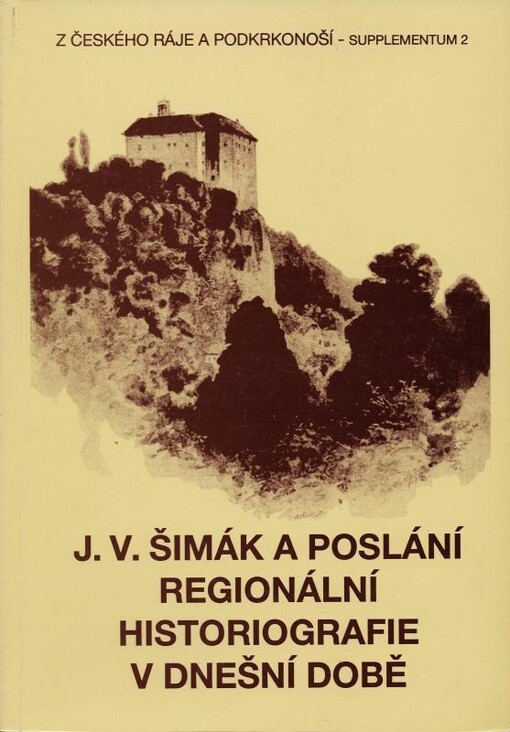 J.V. Šimák a poslání regionální historiografie v dnešní době : sborník referátů z vědecké konference konané ve dnech 10.-11. května 1996 v Turnově a na Hrubé Skále