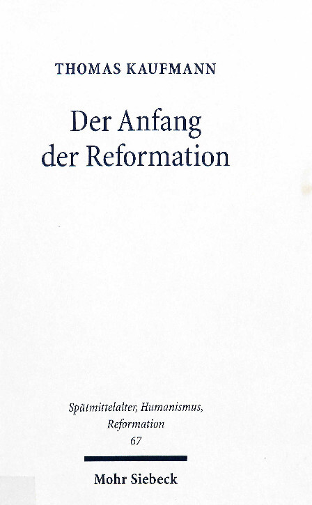 Der Anfang der Reformation :studien zur Kontextualität der Theologie, Publizistik und Inszenierung Luthers und der reformatorischen Bewegung