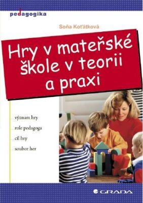 Hry v mateřské škole v teorii a praxi :význam hry, role pedagoga, cíl hry, soubor her