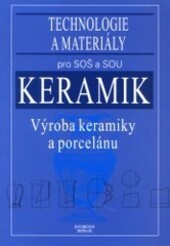 Keramik : výroba keramiky a porcelánu : technologie a materiály pro SOŠ a SOU