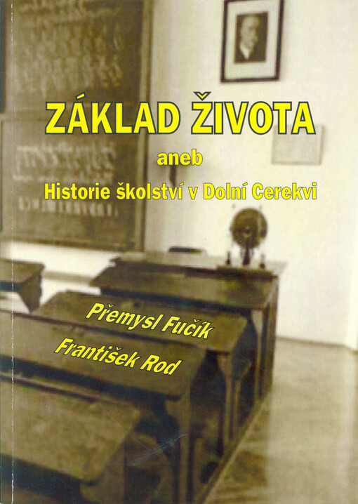 Základ života, aneb, Historie školství v Dolní Cerekvi : (k devadesátému výročí otevření nové školní budovy 1927)