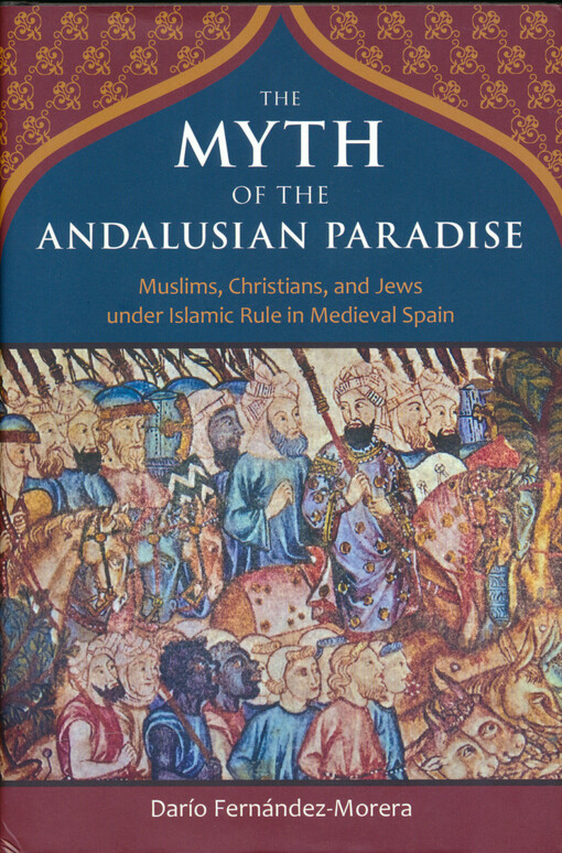 The myth of the Andalusian paradise : Muslims, Christians, and Jews under Islamic rule in medieval Spain