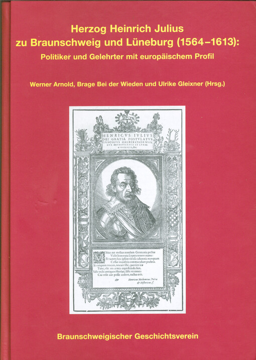 Herzog Heinrich Julius zu Braunschweig und Lüneburg (1564-1613): Politiker und Gelehrter mit europäischem Profil : Beiträge des internationalen Symposions, Wolfenbüttel, 6.-9.10.2013