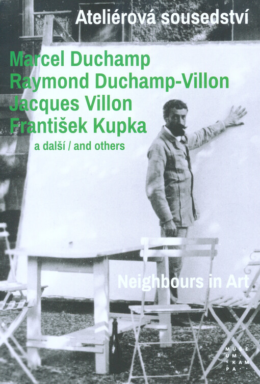 Ateliérová sousedství : Marcel Duchamp, Raymond Duchamp-Villon, Jacques Villon, František Kupka a další = Neighbours in art : Marcel Duchamp, Raymond Duchamp-Villon, Jacques Villon, František Kupka and others