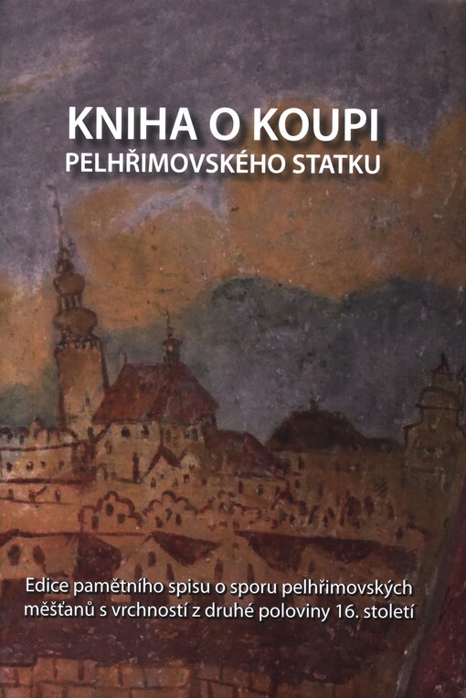 Kniha o koupi pelhřimovského statku : edice pamětního spisu o sporu pelhřimovských měšťanů s vrchností z druhé poloviny 16. století