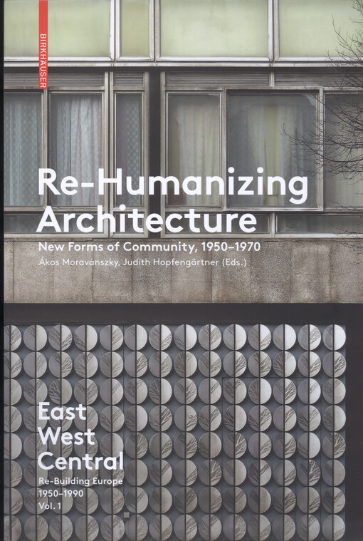 East west central : re-building Europe 1950-1990. Vol. 1, Re-humanizing architecture : new forms of community, 1950-1970