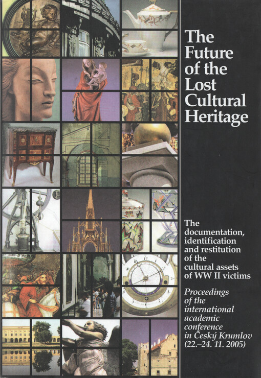 The future of the lost cultural heritage : the documentation, identification and restitution of the cultural assets of WW II victims : proceedings of the international academic conference in Český Krumlov (22.-24.11.2005)