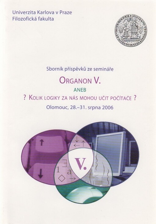 Organon V., aneb, ?Kolik logiky za nás mohou učit počítače? : sborník příspěvků ze semináře o výuce logiky, Olomouc, 28.-31. srpna 2006