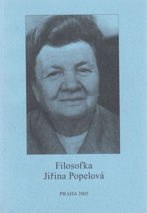 Filosofka Jiřina Popelová : sborník ke 100. výročí narození a 20. výročí úmrtí významné české filosofky