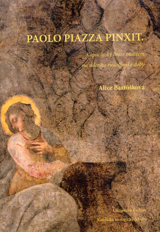 Paolo Piazza pinxit : kapucínský bratr malířem na sklonku rudolfinské doby