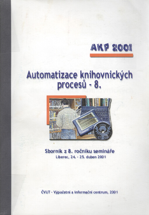 Automatizace knihovnických procesů - 8. : sborník z 8. ročníku semináře pořádaného ve dnech 24.-25. dubna 2001 v Liberci