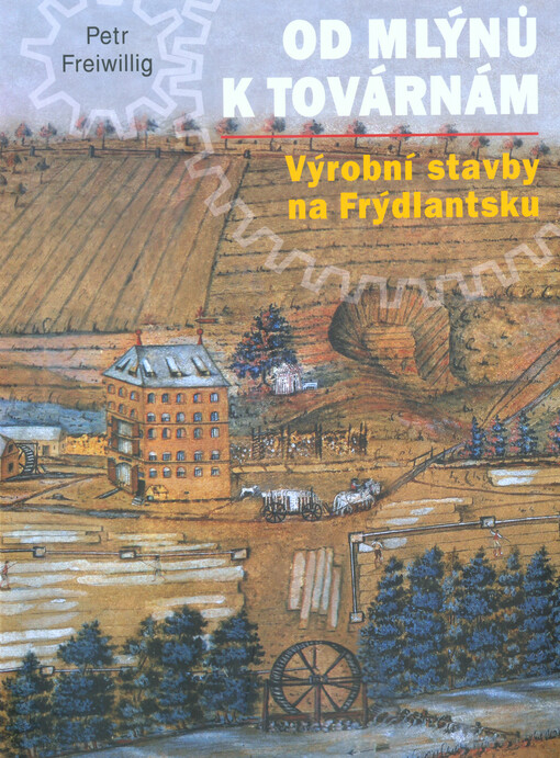 Od mlýnů k továrnám : výrobní stavby na Frýdlantsku
