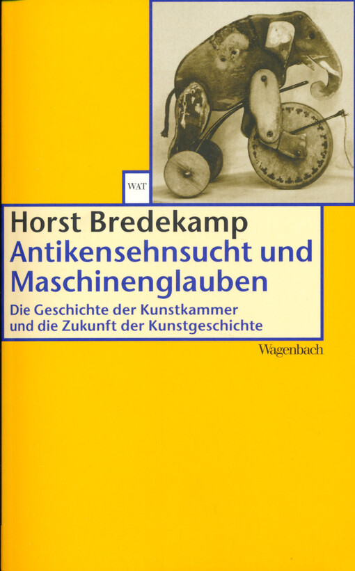 Antikensehnsucht und Maschinenglauben :die Geschichte der Kunstkammer und die Zukunft der Kunstgeschichte
