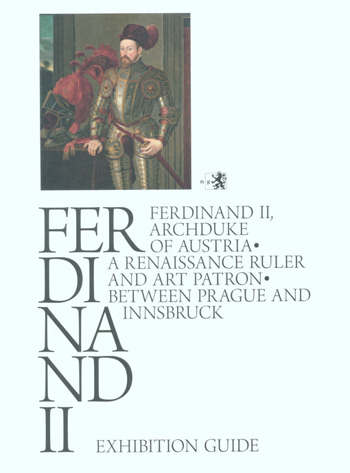Ferdinand II : Ferdinand II, Archduke of Austria : a renaissance ruler and art patron : between Prague and Innsbruck : exhibition guide : an exhibition of the National gallery in Prague and the Kunsthistorisches Museum in Wien in cooperation with the Inst