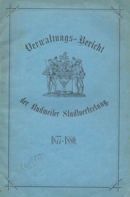 Verwaltungs-Bericht über die Thätigkeit der Stadtvertretung der koniglichen Kreisstadt Budweis für die Zeit vom 1. Jänner 1877 bis 1. Jänner 1880