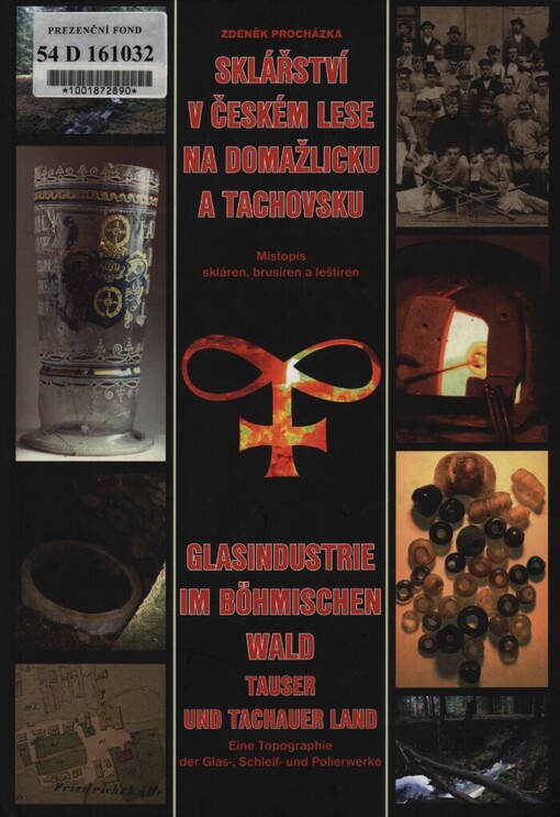Sklářství v Českém lese na Domažlicku a Tachovsku: místopis skláren, brusíren a leštíren = Glasindustrie im Böhmischen Wald, in der Tauser und der Tachauer Region : Topographie von Glashütten, Schleifwerken und Polierwerken