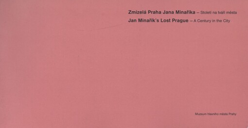 Zmizelá Praha Jana Minaříka - Století na tváři města =: Jan Minařík's lost Prague - A century in the City : [Muzeum hlavního města Prahy