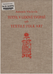 Textil v lidové tvorbě = Textile folk art : lidové umělecké textilie v Čechách a na Moravě  (odkaz v elektronickém katalogu)