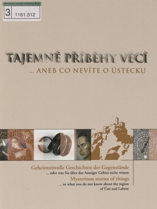 Tajemné příběhy věcí, --aneb, Co nevíte o Ústecku =Geheimnisvolle Geschichten der Gegenstände, --oder, Was Sie über das Aussiger Gebiet nicht wissen = Mysterious stories of things, --or, What you do not know about the region of Ústí nad Labem