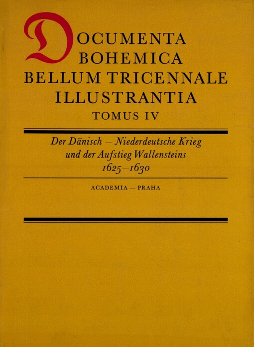 Documenta Bohemica bellum tricennale illustrantia.Tomus IV,Der Dänisch-Niederdeutsche Krieg und der Aufstieg Wallensteins : Quellen zur Geschichte Kriegsereignisse der Jahre 1625-1630