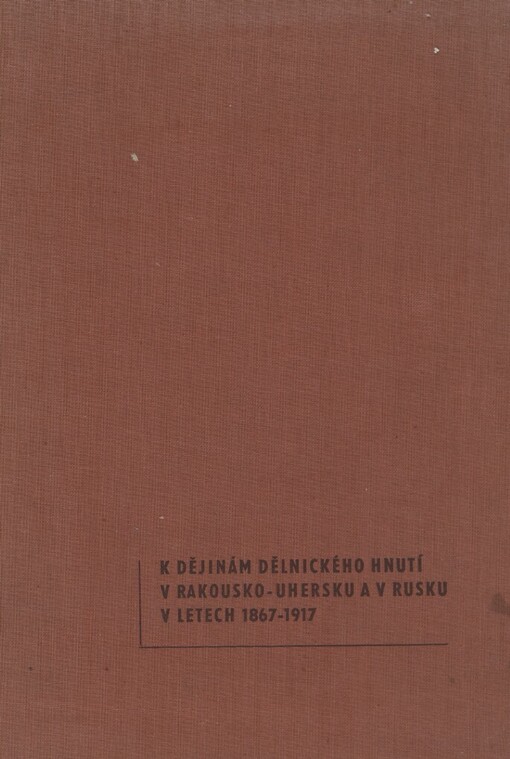 K dějinám dělnického hnutí v Rakousku-Uhersku a v Rusku v letech 1867-1917 :Sborník studií a úvah z československo-sovětského věd. sympozia, [konaného 9.-10. září 1976 v Brně