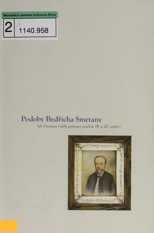 Podoby Bedřicha Smetany: jak Smetanu viděly generace umělců 19. a 20. století = The views of Bedřich Smetana : how was Smetana seen by the generations of artists of the 19th and 20th century : [Muzeum Bedřicha Smetany 2.3.2004 - 31.10.2005 : katalog výstavy