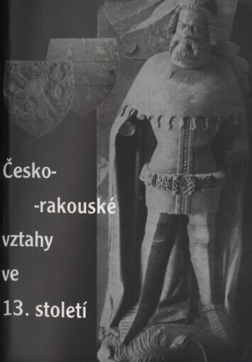 Česko-rakouské vztahy ve 13. století: Rakousko (včetně Štýrska, Korutan a Kraňska) v projektu velké říše Přemysla Otakara II. : sborník příspěvků ze symposia konaného 26.-27. září 1996 ve Znojmě