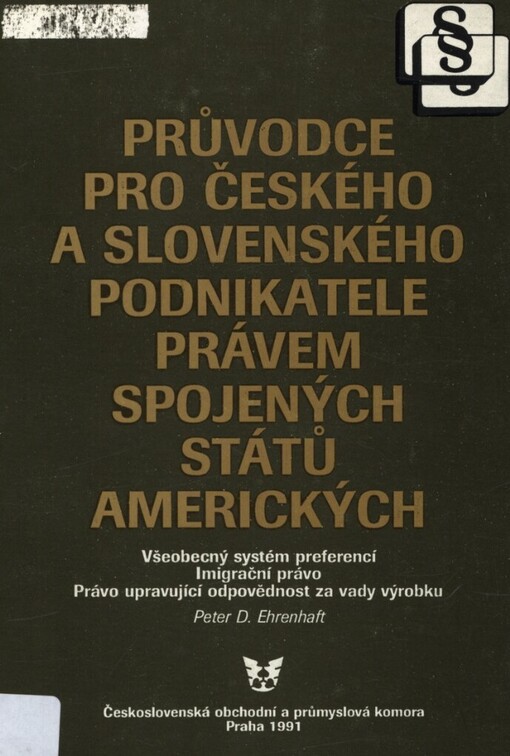 Průvodce pro českého a slovenského podnikatele právem Spojených států amerických: všeobecný systém preferencí : imigrační právo : právo upravující odpovědnost za vady výrobku