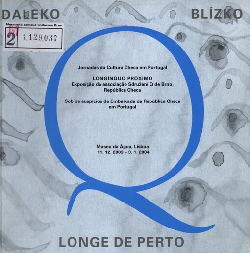 Daleko, blízko =: Longe de perto : jornadas da cultura Checa em Portugal : Longínquo próximo exposição da associação Sdružení Q de Brno, república Checa : sob os auspícios da embaixada da república Checa em Portugal : Museu da água, Lisboa 11.12.2003-3.1.2004 : [katalog výstavy