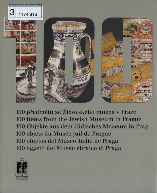 100 předmětů ze Židovského muzea v Praze =: 100 items from the Jewish Museum in Prague = 100 Objekte aus dem Jüdisches Museum in Prag = 100 objets du Musée juif de Prage = 100 objetos del Museo Judío de Praga = 100 oggetti del Museo ebraico di Praga