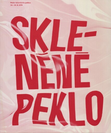Skleněné peklo: požár Veletržního paláce 14.-15.8.1974