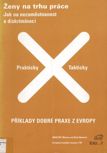 Ženy na trhu práce :jak na nezaměstnanost a diskriminaci : prakticky a takticky! : příklady dobré praxe z Evropy (převážně Střední a Východní)