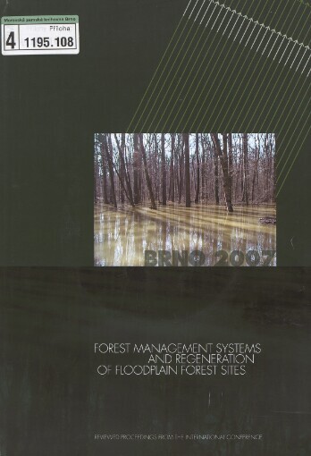 Forest Management Systems and Regeneration of Floodplain Forest Sites: reviewed proceedings from the international conference : 8.-9.10.2007, Brno, Czech Republic