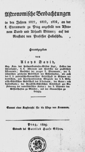 Astronomische Beobachtungen in den Jahren 1822, 1823, 1824, an der k. Sternwarte zu Prag angestellt von Astronom David und Adjunkt Bittner; auf der Neustadt von Professor Hallaschka