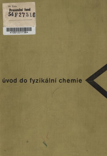 Úvod do fyzikální chemie :učebnice pro přírodověd. fakulty universit a pomůcka pro posl. odb. škol a kursů i vys. škol oborů techn., zdravot. a pedagog.