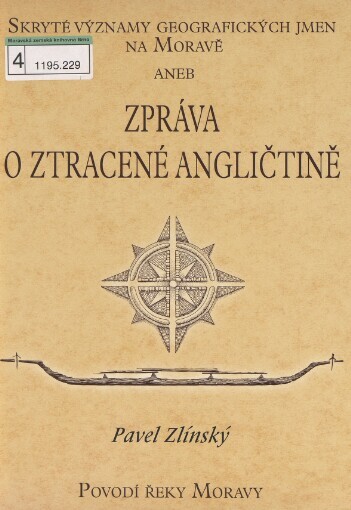 Skryté významy geografických jmen na Moravě, aneb, Zpráva o ztracené angličtině: kterýžto jazyk lze nacházet v mapách, plánech a zachovaných praevropských jménech : povodí řeky Moravy