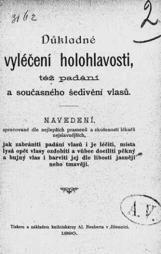 Důkladné vyléčení holohlavosti, též padání a současného šedivění vlasů: navedení, spracované dle nejlepších pramenů a zkušeností lékařů nejslavnějších, jak zabrániti padání vlasů i je léčiti, místa lysá opět vlasy ozdobiti a vůbec docíliti pěkný a bujný vlas i barviti jej dle libosti jasněji nebo tmavěji