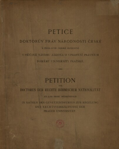 Petice doktorův práv národnosti české k přeslavné panské sněmovně v příčině návrhu zákona o upravení právních poměrů university Pražské =Petition der Doctoren der Rechte böhmischer Nationalität an das hohe Herrenhaus in Sachen des Gesetzentwurfes zur Regelung der Rechtsverhältnisse der Prager Universität