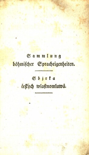 Sammlung böhmischer Redensarten und Spracheigenheiten, nebst einem Verzeichniße gewöhnlicher Sprachunrichtigkeiten, und mit Berichtigung derselben :(mit deutscher Erklärung) : erster Versuch dieser Art