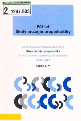 Pět let Školy muzejní propedeutiky: sborník absolventských prací žáků Školy muzejní propedeutiky Asociace muzeí a galerií České republiky 2002-2007 : ročník I.-V