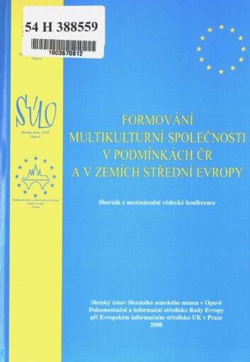 Formování multikulturní společnosti v podmínkách ČR a v zemích střední Evropy :sborník z mezinárodní vědecké konference konané ve dnech 14. a 15. listopadu 2000 ve Slezském ústavu Slezského muzea v Opavě