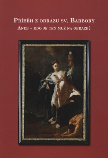Příběh z obrazu sv. Barbory, aneb, Kdo je ten muž na obraze?