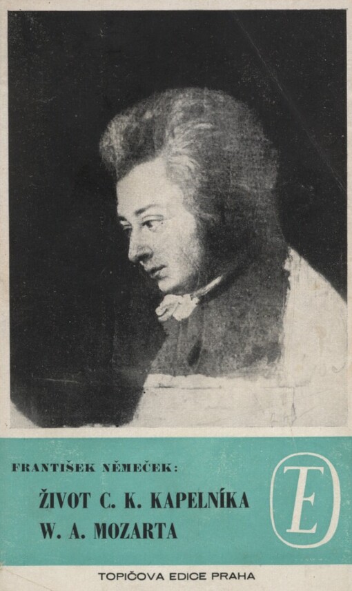 Život c.k. kapelníka W.A. Mozarta, jak jej podle původních pramenů napsal roku 1798 František Němeček ...