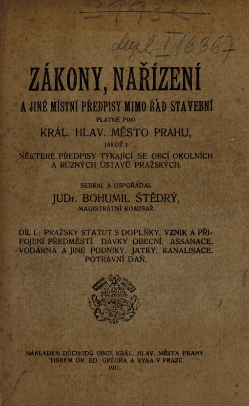 Zákony, nařízení a jiné místní předpisy mimo řád stavební platné pro král. hlav. město Prahu, jakož i některé předpisy týkající se obcí okolních a různých ústavů pražských.Díl I,Pražský statut s doplňky, vznik a připojení předměstí, dávky obecní, assanace, vodárna a jiné podniky, jatky, kanalisace, potravní daň