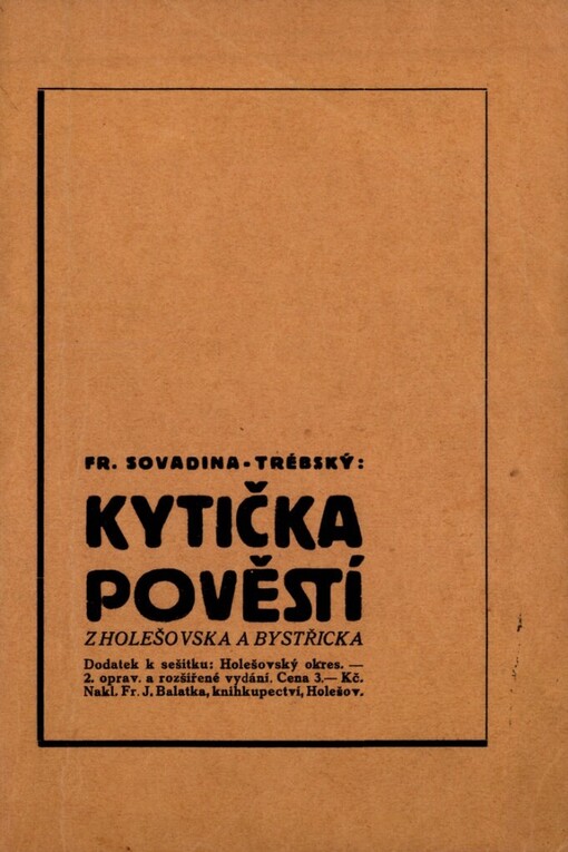 Kytička pověstí z Holešovska a Bystřicka :Dodatek k sešitku: Holešovský okres, který vydal Fr. J. Balatka ... v Holešově