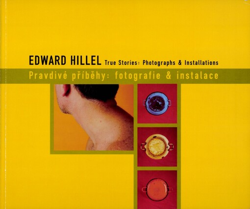 Edward Hillel :pravdivé příběhy: fotografie & instalace : = true stories: photographs & installations
