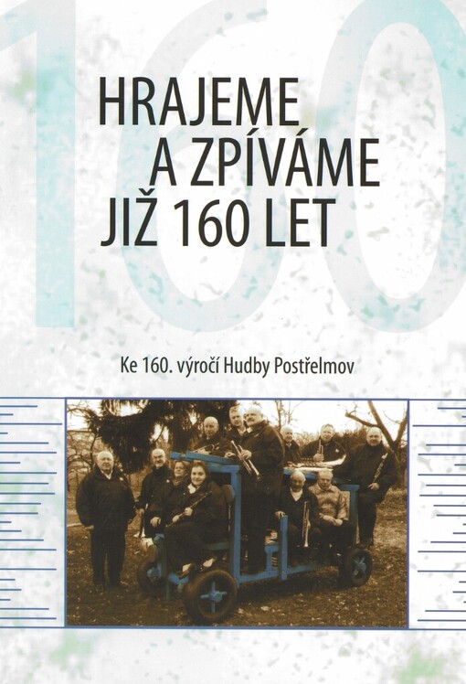 Hrajeme a zpíváme již 160 let :ke 160. výročí Hudby Postřelmov