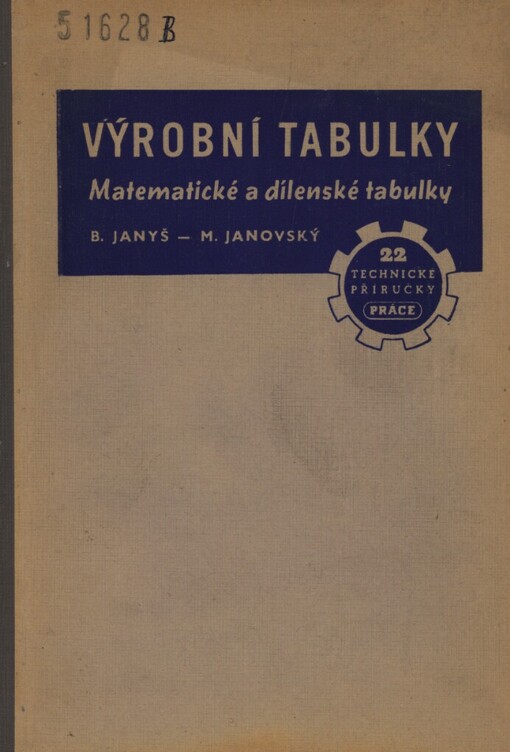 Výrobní tabulky :Matem. a dílenské tb. : Početní tb., přehl. techn. materiálů, tb. pro přípr. výroby, výrobu a kontrolu