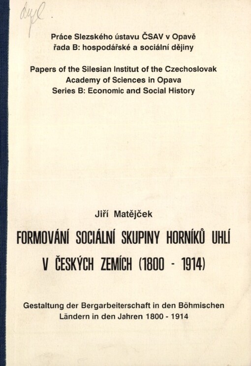 Formování sociální skupiny horníků uhlí v českých zemích (1800-1914) =Gestaltung der Bergarbeiterschaft in den Böhmischen Ländern in den Jahren 1800-1914