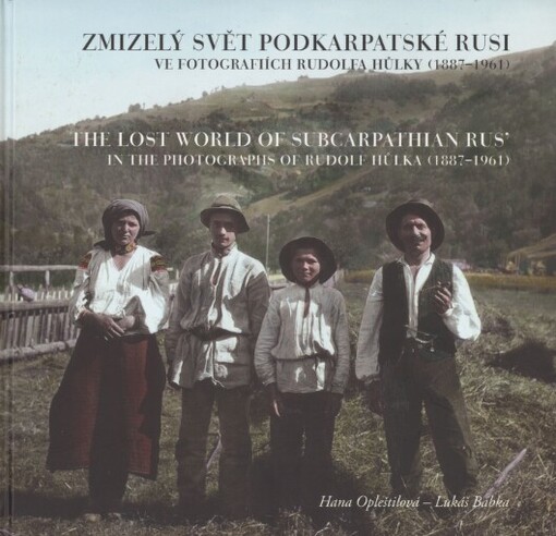 Zmizelý svět Podkarpatské Rusi ve fotografiích Rudolfa Hůlky (1887-1961) =: The lost world of Subcarpathian Rus' in the photographs of Rudolf Hůlka (1887-1961)